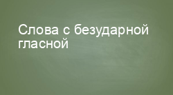 Слова с безударной гласной