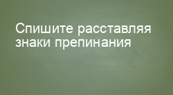 Спишите расставляя знаки препинания